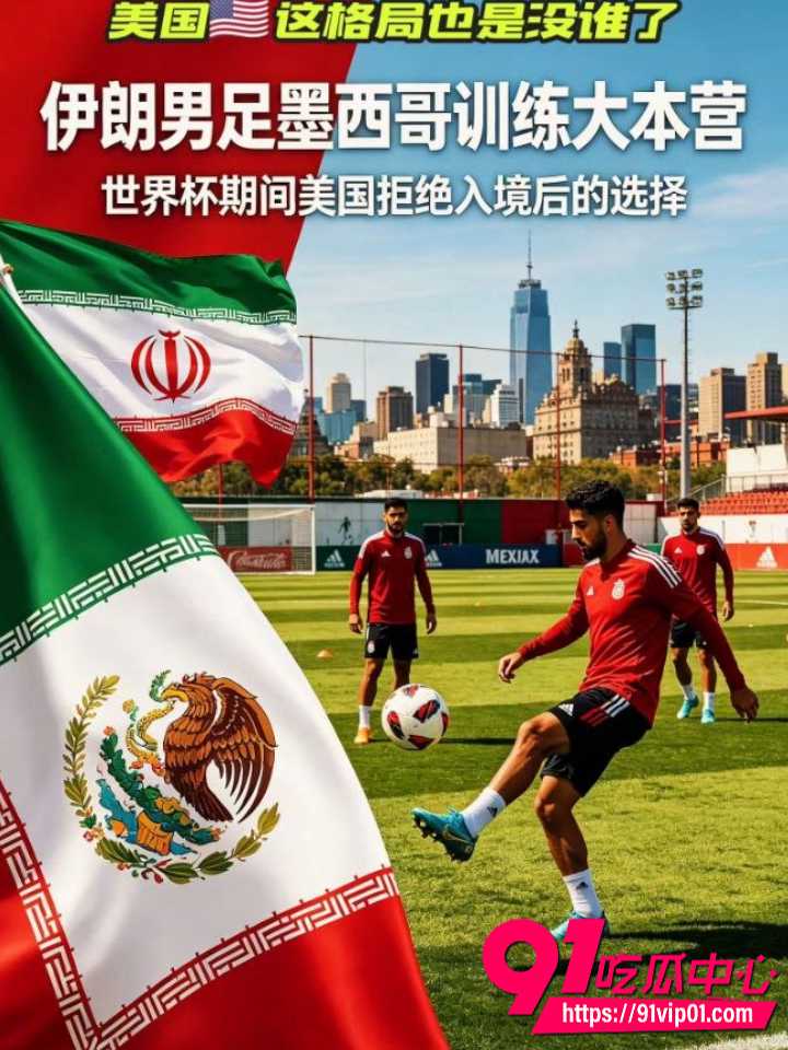 伊朗世界杯大本营被赶墨西哥 美伊恩怨再升级 死亡之组大战一触即发